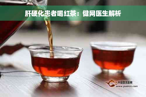 肝硬化患者喝红茶：健网医生解析