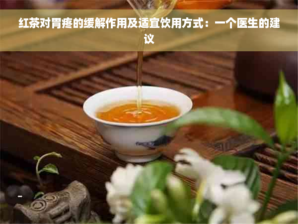 红茶对胃疼的缓解作用及适宜饮用方式：一个医生的建议