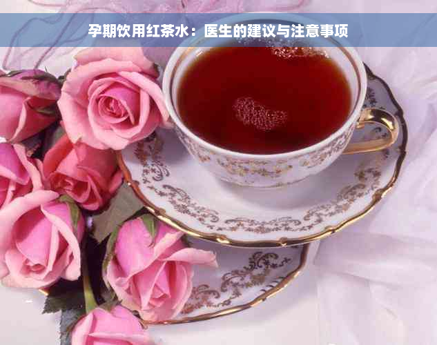 孕期饮用红茶水：医生的建议与注意事项