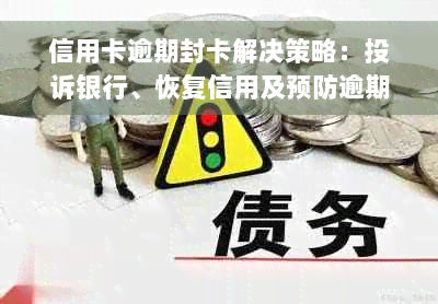 信用卡逾期封卡解决策略：投诉银行、恢复信用及预防逾期的全面指南