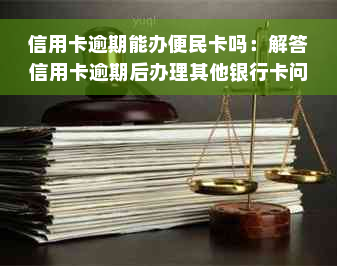 信用卡逾期能办便民卡吗：解答信用卡逾期后办理其他银行卡问题