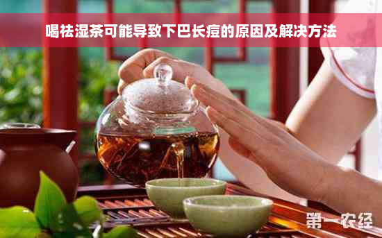 喝祛湿茶可能导致下巴长痘的原因及解决方法