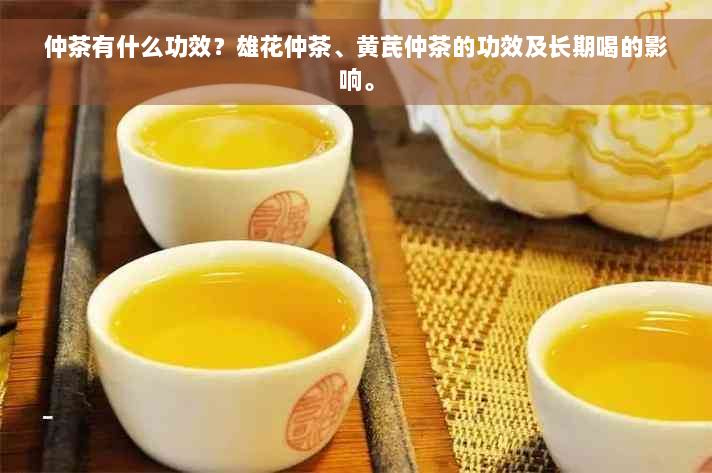 仲茶有什么功效？雄花仲茶、黄芪仲茶的功效及长期喝的影响。