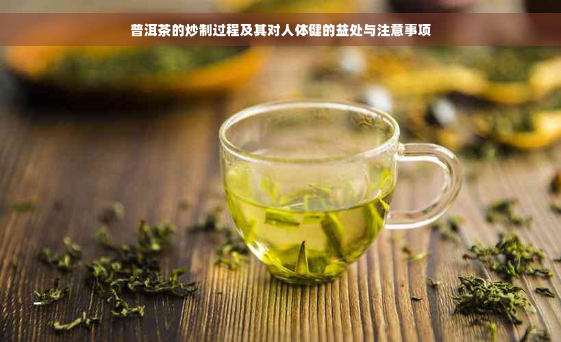 普洱茶的炒制过程及其对人体健的益处与注意事项