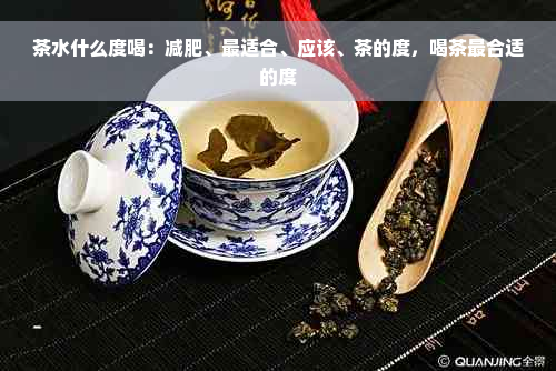 茶水什么度喝：减肥、最适合、应该、茶的度，喝茶最合适的度