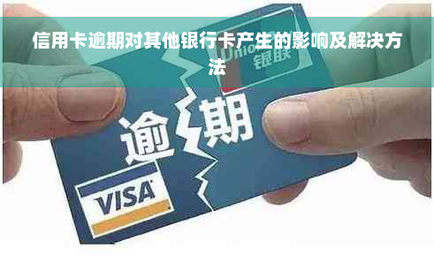 信用卡逾期对其他银行卡产生的影响及解决方法