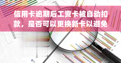 信用卡逾期后工资卡被自动扣款，是否可以更换新卡以避免此类问题？