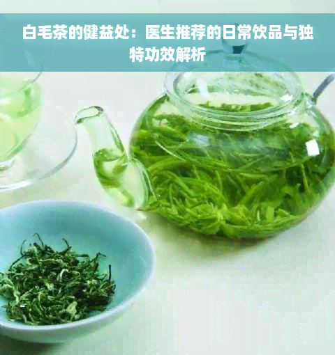 白毛茶的健益处：医生推荐的日常饮品与独特功效解析