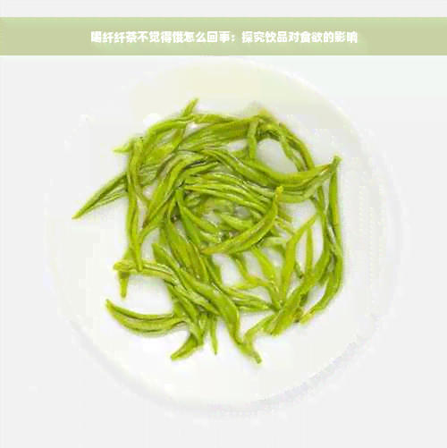 喝纤纤茶不觉得饿怎么回事：探究饮品对食欲的影响