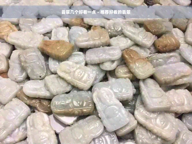 翡翠几个好看一点 - 推荐好看的翡翠