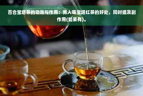百合宝塔茶的功效与作用：男人喝宝塔红茶的好处，同时提及副作用(如果有)。