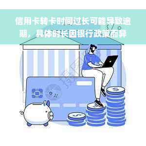 信用卡转卡时间过长可能导致逾期，具体时长因银行政策而异