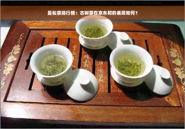 曼松茶排行榜：古树茶在京东和的表现如何？