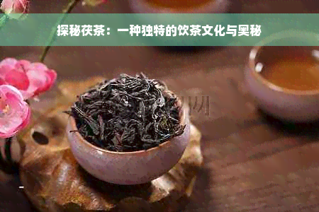 探秘茯茶：一种独特的饮茶文化与奥秘