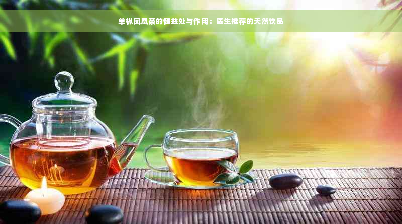 单枞凤凰茶的健益处与作用：医生推荐的天然饮品