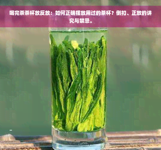 喝完茶茶杯放反放：如何正确摆放用过的茶杯？倒扣、正放的讲究与禁忌。