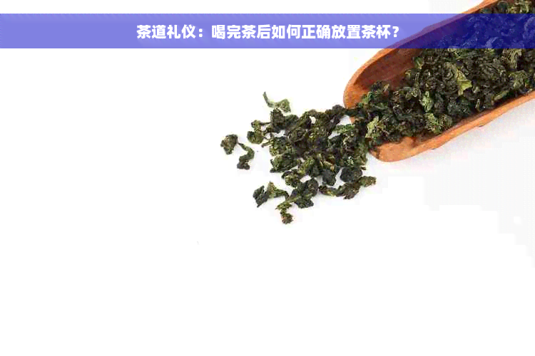 茶道礼仪：喝完茶后如何正确放置茶杯？