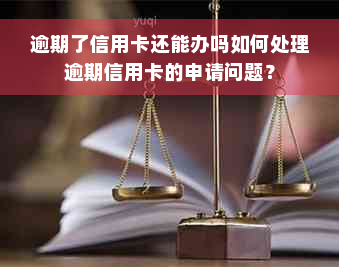 逾期了信用卡还能办吗如何处理逾期信用卡的申请问题？