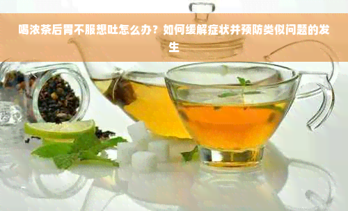 喝浓茶后胃不服想吐怎么办？如何缓解症状并预防类似问题的发生