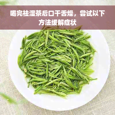 喝完祛湿茶后口干舌燥，尝试以下方法缓解症状