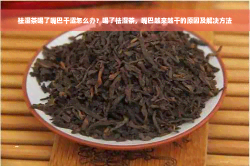 祛湿茶喝了嘴巴干涩怎么办？喝了祛湿茶，嘴巴越来越干的原因及解决方法