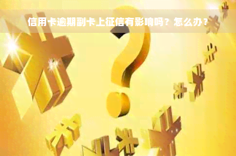 信用卡逾期副卡上征信有影响吗？怎么办？