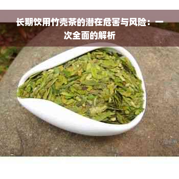 长期饮用竹壳茶的潜在危害与风险：一次全面的解析