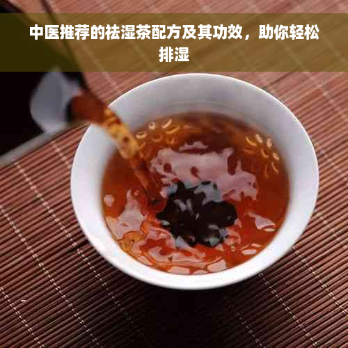 中医推荐的祛湿茶配方及其功效，助你轻松排湿