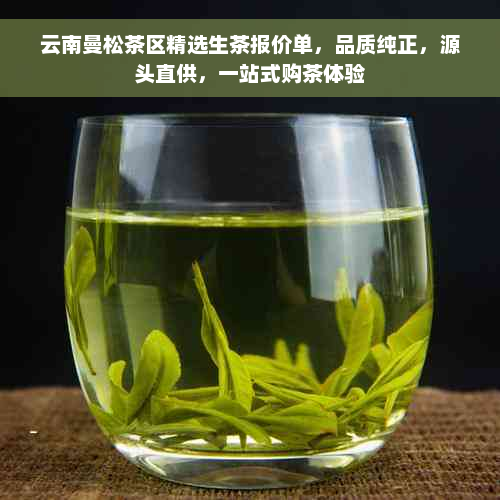 云南曼松茶区精选生茶报价单，品质纯正，源头直供，一站式购茶体验