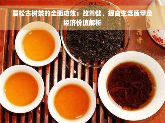 曼松古树茶的全面功效：改善健、提高生活质量及经济价值解析
