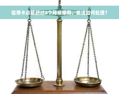 信用卡逾期超过2个月被停用，你该如何处理？