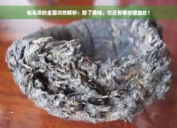 松毛茶的全面功效解析：除了美味，它还有哪些健益处？