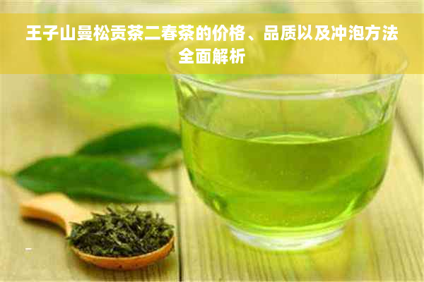 王子山曼松贡茶二春茶的价格、品质以及冲泡方法全面解析