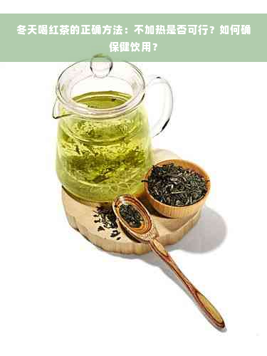 冬天喝红茶的正确方法：不加热是否可行？如何确保健饮用？