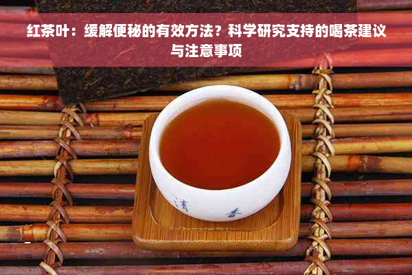 红茶叶：缓解便秘的有效方法？科学研究支持的喝茶建议与注意事项