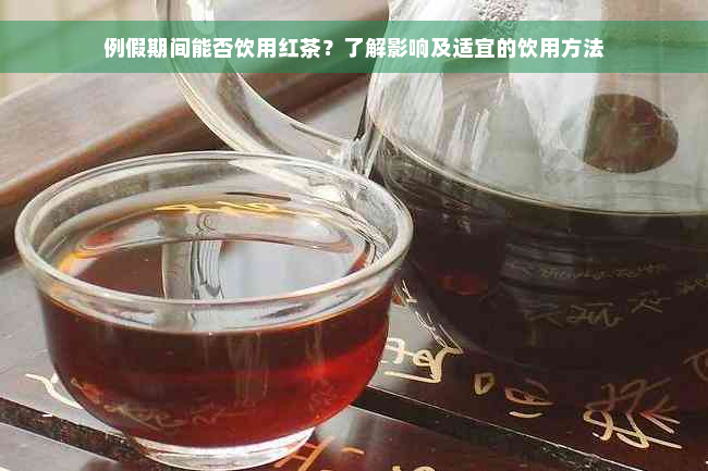 例假期间能否饮用红茶？了解影响及适宜的饮用方法
