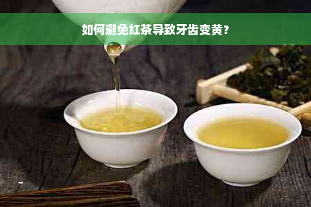 如何避免红茶导致牙齿变黄？