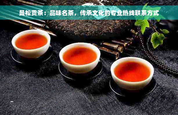 曼松贡茶：品味名茶，传承文化的专业热线联系方式