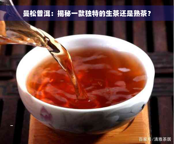 曼松普洱：揭秘一款独特的生茶还是熟茶？