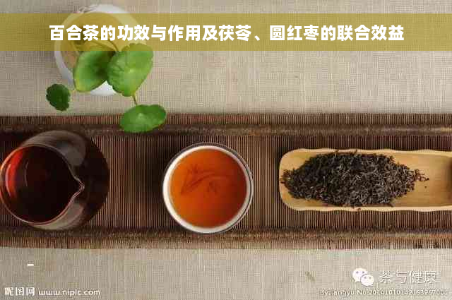 百合茶的功效与作用及茯苓、圆红枣的联合效益