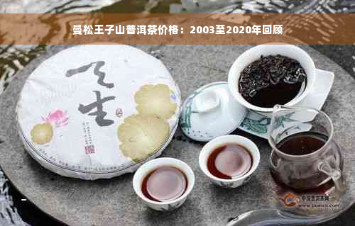 曼松王子山普洱茶价格：2003至2020年回顾
