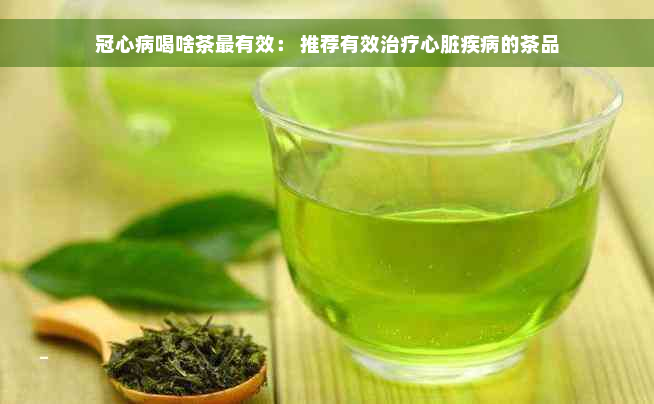 冠心病喝啥茶最有效： 推荐有效治疗心脏疾病的茶品