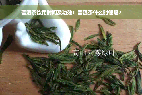 普洱茶饮用时间及功效：普洱茶什么时候喝？