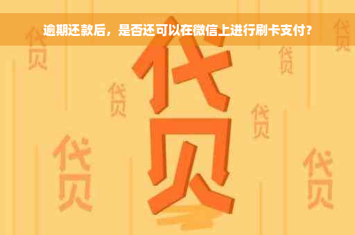 逾期还款后，是否还可以在微信上进行刷卡支付？