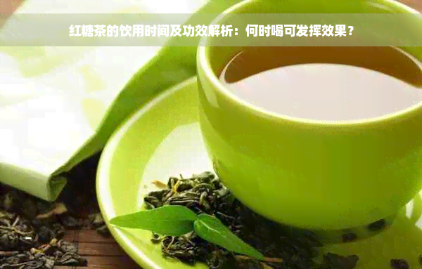 红糖茶的饮用时间及功效解析：何时喝可发挥效果？