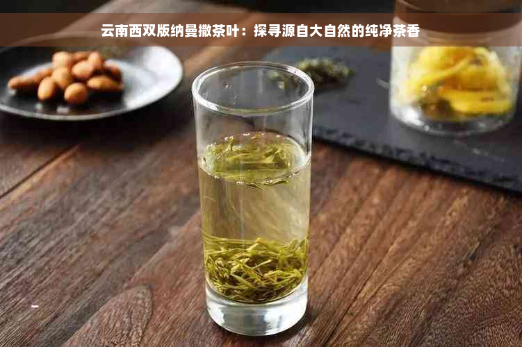云南西双版纳曼撒茶叶：探寻源自大自然的纯净茶香