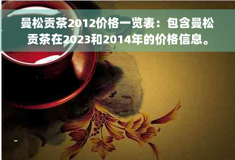 曼松贡茶2012价格一览表：包含曼松贡茶在2023和2014年的价格信息。