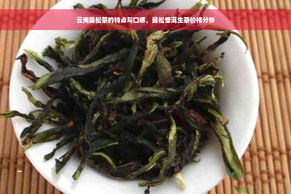云南曼松茶的特点与口感，曼松普洱生茶价格分析