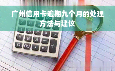 广州信用卡逾期九个月的处理方法与建议