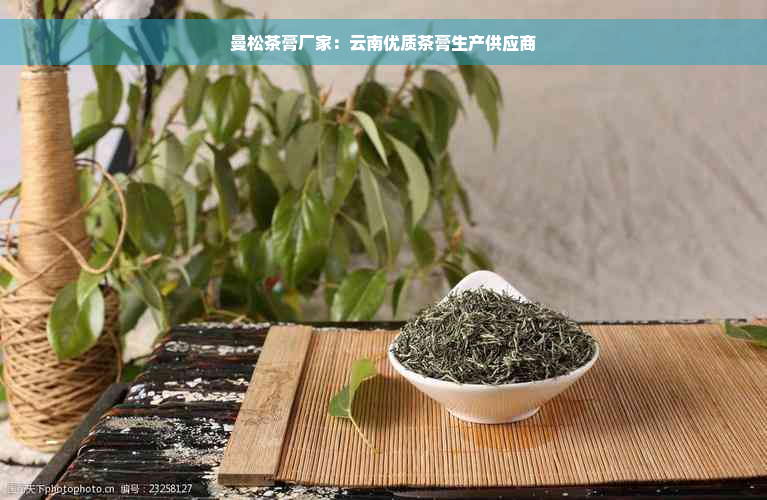 曼松茶膏厂家：云南优质茶膏生产供应商